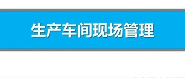 【定制目视化管理】管理分享 | 生产车间现场管理方法（3）